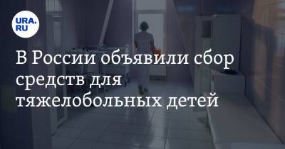 В России объявили сбор средств для тяжелобольных детей