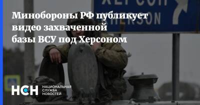 Минобороны РФ публикует видео захваченной базы ВСУ под Херсоном