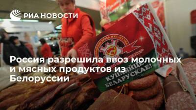 Россельхознадзор разрешил ввоз молочных и мясных продуктов 19 предприятий Белоруссии