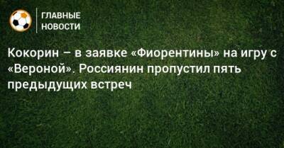 Кокорин – в заявке «Фиорентины» на игру с «Вероной». Россиянин пропустил пять предыдущих встреч
