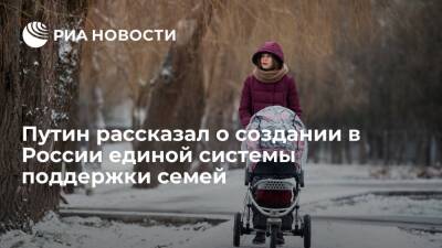 Путин рассказал о создании в России единой системы поддержки семей с детьми до 18 лет