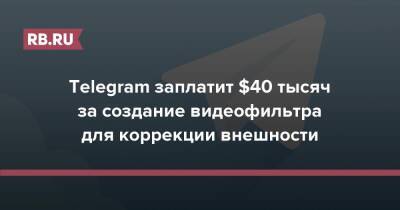 Telegram заплатит $40 тысяч за создание видеофильтра для коррекции внешности
