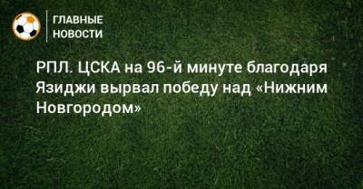 РПЛ. ЦСКА на 96-й минуте благодаря Язиджи вырвал победу над «Нижним Новгородом»