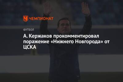 А. Кержаков прокомментировал поражение «Нижнего Новгорода» от ЦСКА