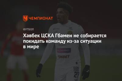 Хавбек ЦСКА Гбамен не собирается покидать команду из-за ситуации в мире