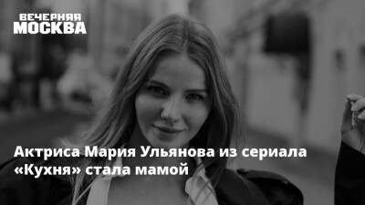 Александра Новикова - Актриса Мария Ульянова из сериала «Кухня» стала мамой - vm.ru - Турция