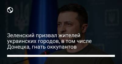 Зеленский призвал жителей украинских городов, в том числе Донецка, гнать оккупантов