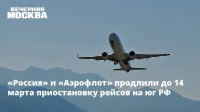 «Россия» и «Аэрофлот» продлили до 14 марта приостановку рейсов на юг РФ