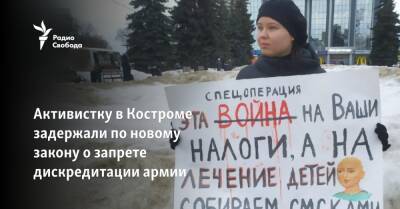 Активистку в Костроме задержали по новому закону о запрете дискредитации армии
