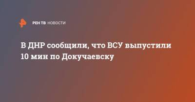 В ДНР сообщили, что ВСУ выпустили 10 мин по Докучаевску