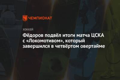 Фёдоров подвёл итоги матча ЦСКА с «Локомотивом», который завершился в четвёртом овертайме