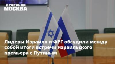 Лидеры Израиля и ФРГ обсудили между собой итоги встречи израильского премьера с Путиным