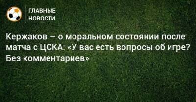 Кержаков – о моральном состоянии после матча с ЦСКА: «У вас есть вопросы об игре? Без комментариев»