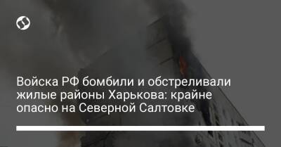 Войска РФ бомбили и обстреливали жилые районы Харькова: крайне опасно на Северной Салтовке