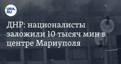 ДНР: националисты заложили 10 тысяч мин в центре Мариуполя