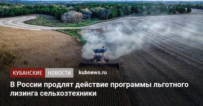 В России продлят действие программы льготного лизинга сельхозтехники