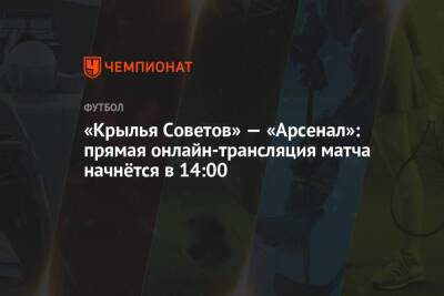 «Крылья Советов» — «Арсенал»: прямая онлайн-трансляция матча начнётся в 14:00