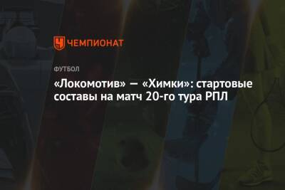 «Локомотив» — «Химки»: стартовые составы на матч 20-го тура РПЛ