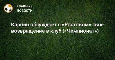 Карпин обсуждает с «Ростовом» свое возвращение в клуб («Чемпионат»)