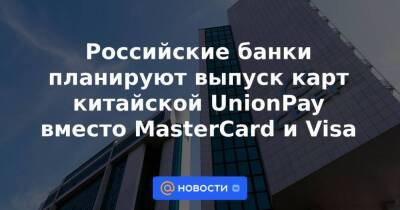Российские банки планируют выпуск карт китайской UnionPay вместо MasterCard и Visa