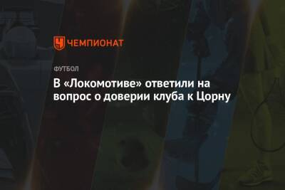 В «Локомотиве» ответили на вопрос о доверии клуба к Цорну