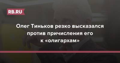 Олег Тиньков резко высказался против причисления его к «олигархам»