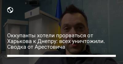 Оккупанты хотели прорваться от Харькова к Днепру: всех уничтожили. Сводка от Арестовича