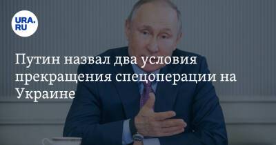 Путин назвал два условия прекращения спецоперации на Украине