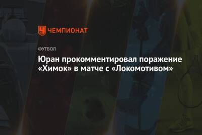 Юран прокомментировал поражение «Химок» в матче с «Локомотивом»