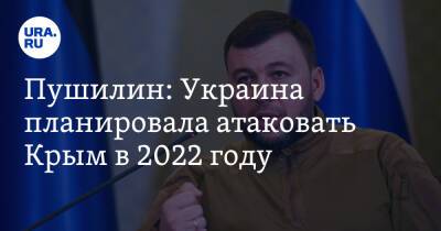 Пушилин: Украина планировала атаковать Крым в 2022 году