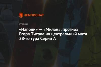 «Наполи» — «Милан»: прогноз Егора Титова на центральный матч 28-го тура Серии А