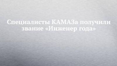 Специалисты КАМАЗа получили звание «Инженер года»
