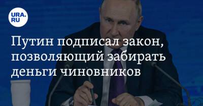 Путин подписал закон, позволяющий забирать деньги чиновников
