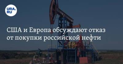 США и Европа обсуждают отказ от покупки российской нефти