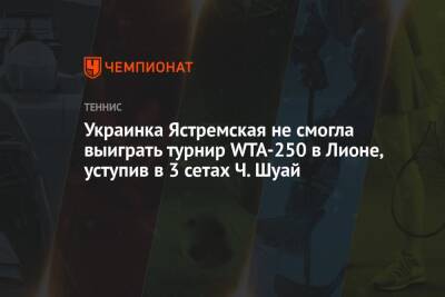 Украинка Ястремская не смогла выиграть турнир WTA-250 в Лионе, уступив в 3 сетах Ч. Шуай
