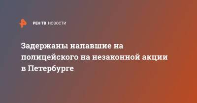 Задержаны напавшие на полицейского на незаконной акции в Петербурге