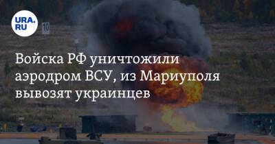 Войска РФ уничтожили аэродром ВСУ, из Мариуполя вывозят украинцев. Что известно к вечеру 6 марта