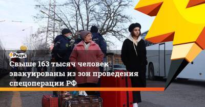 Свыше 163 тысяч человек эвакуированы из зон проведения спецоперации РФ