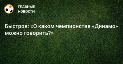 Быстров: «О каком чемпионстве «Динамо» можно говорить?»