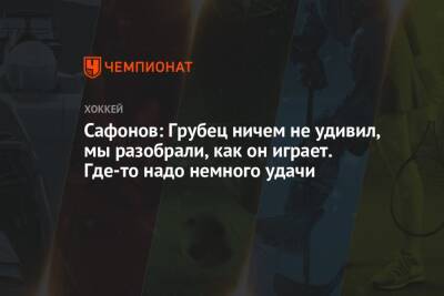 Сафонов: Грубец ничем не удивил, мы разобрали, как он играет. Где-то надо немного удачи
