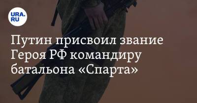 Путин присвоил звание Героя РФ командиру батальона «Спарта»