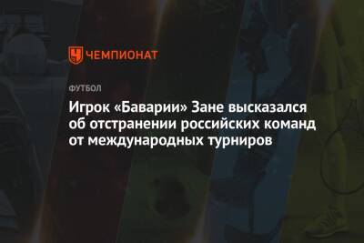 Игрок «Баварии» Зане высказался об отстранении российских команд от международных турниров