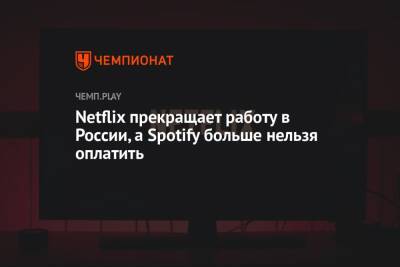 Netflix прекращает работу в России, а Spotify больше нельзя оплатить