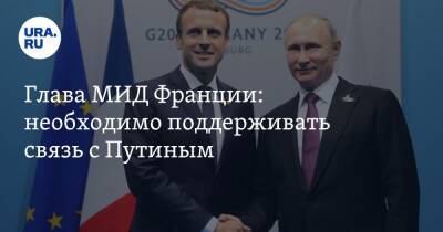 Глава МИД Франции: необходимо поддерживать связь с Путиным