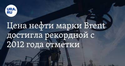 Цена нефти марки Brent достигла рекордной с 2012 года отметки