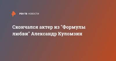 Скончался актер из "Формулы любви" Александр Куломзин
