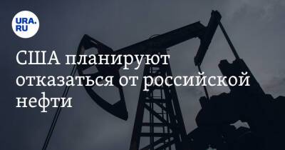 США планируют отказаться от российской нефти
