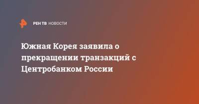 Южная Корея заявила о прекращении транзакций с Центробанком России