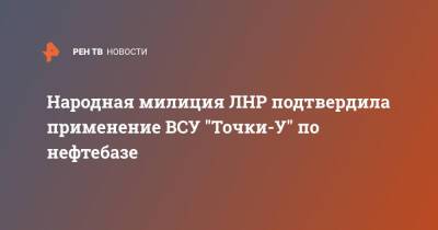 Народная милиция ЛНР подтвердила применение ВСУ "Точки-У" по нефтебазе