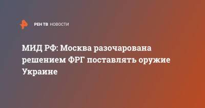 МИД РФ: Москва разочарована решением ФРГ поставлять оружие Украине